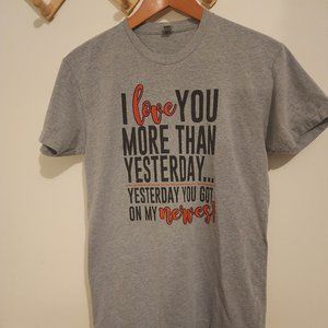 Graphic Tee "I Love You More Than Yesterday... Yesterday You Got On My Nerves!'